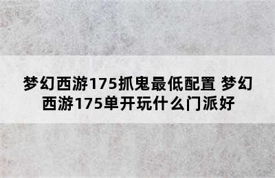 梦幻西游175抓鬼最低配置 梦幻西游175单开玩什么门派好